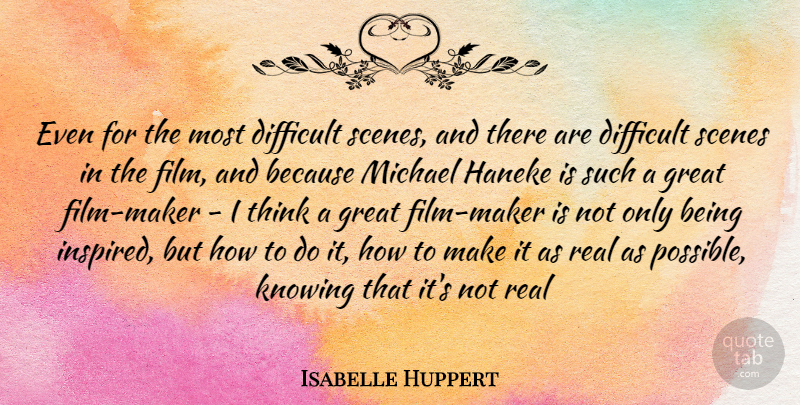 Isabelle Huppert Quote About Real, Thinking, Knowing: Even For The Most Difficult...
