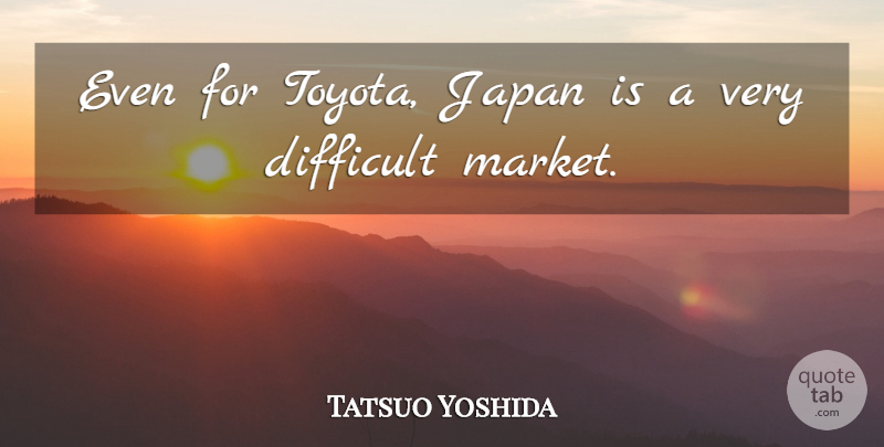 Tatsuo Yoshida Quote About Difficult, Japan: Even For Toyota Japan Is...
