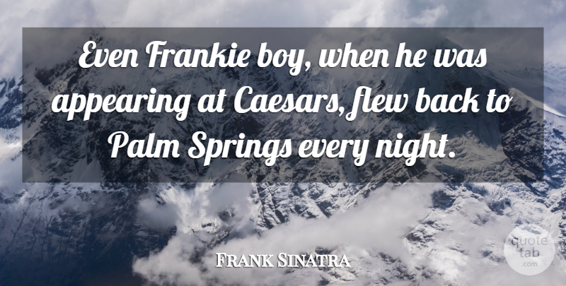 Frank Sinatra Quote About Appearing, Flew, Frankie, Palm, Springs: Even Frankie Boy When He...