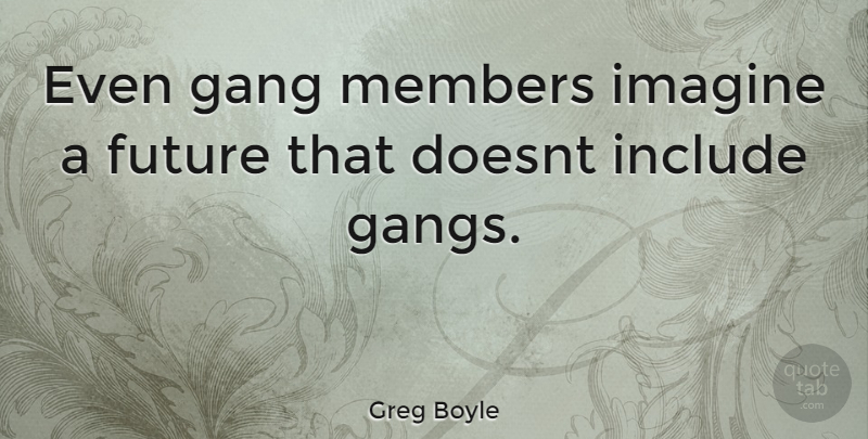 Greg Boyle Quote About Gang Members, Gang, Imagine: Even Gang Members Imagine A...