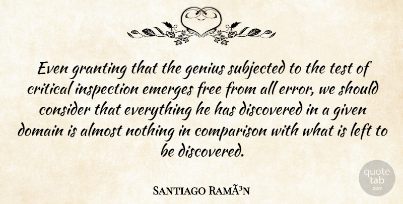 Santiago RamÃ³n Quote About Almost, Comparison, Consider, Critical, Discovered: Even Granting That The Genius...