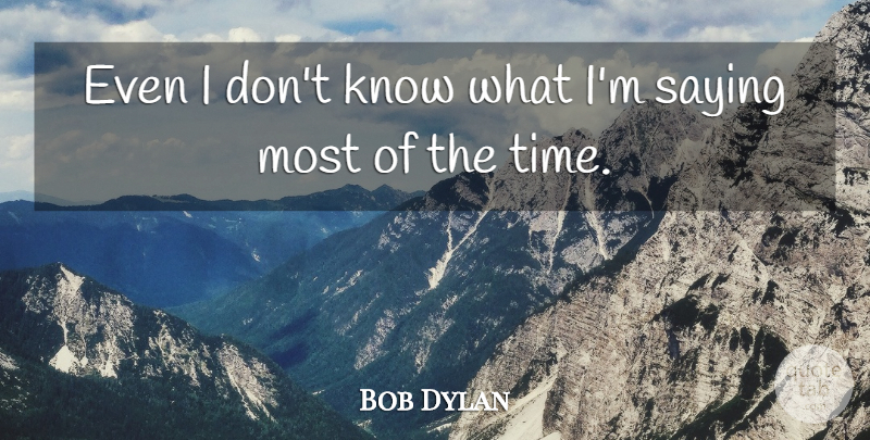 Bob Dylan Quote About Knows: Even I Dont Know What...