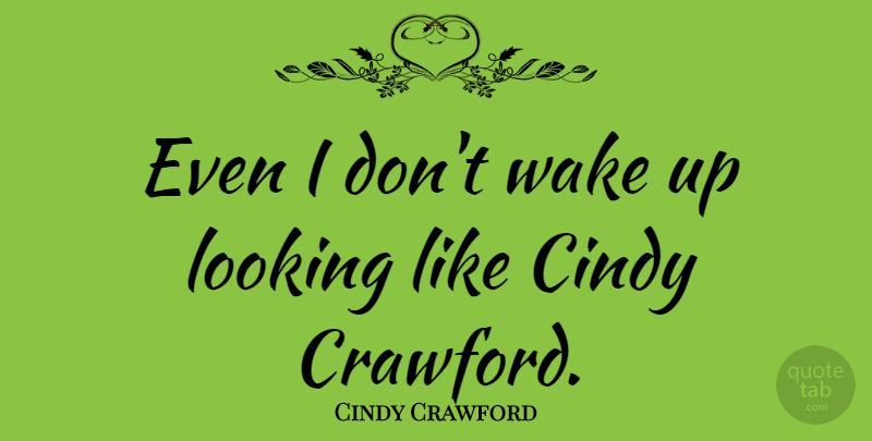 Cindy Crawford Quote About Beauty, Love Yourself, Wake Up: Even I Dont Wake Up...