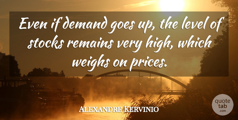 Alexandre Kervinio Quote About Demand, Goes, Level, Remains, Stocks: Even If Demand Goes Up...