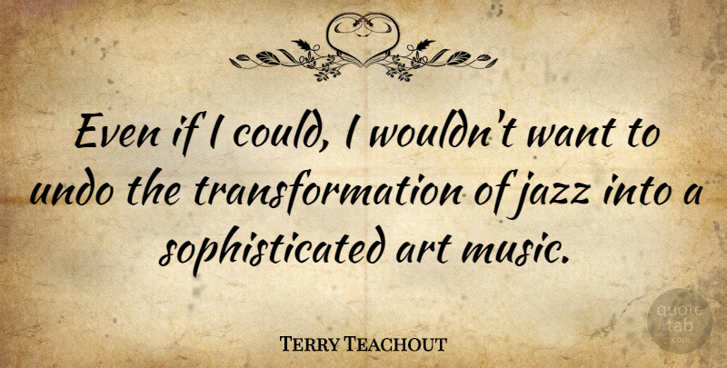 Terry Teachout Quote About Art, Music, Undo: Even If I Could I...