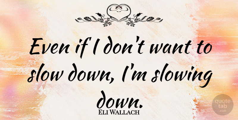Eli Wallach Quote About Want, Slow Down, Ifs: Even If I Dont Want...