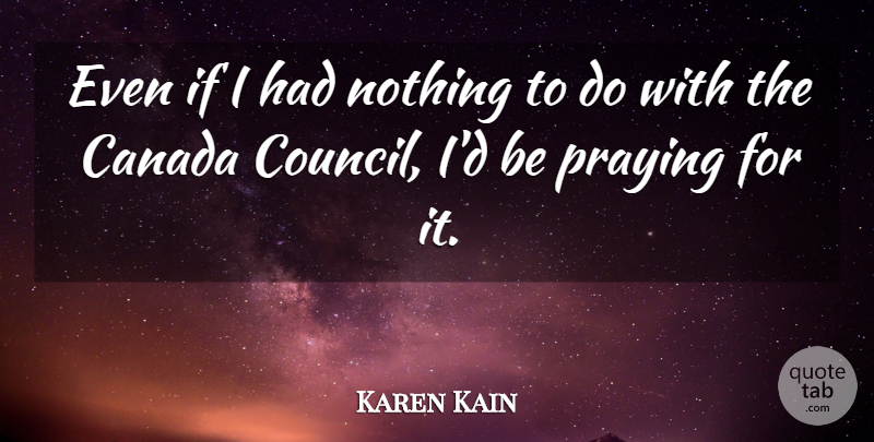 Karen Kain Quote About Canada, Praying, Council: Even If I Had Nothing...