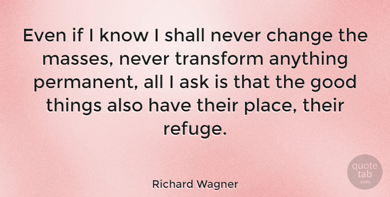Richard Wagner Quote About Change, Good Things, Mass: Even If I Know I...