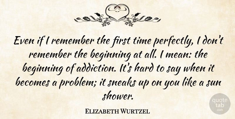 Elizabeth Wurtzel Quote About Mean, Addiction, Firsts: Even If I Remember The...