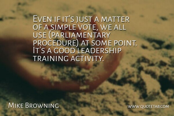Mike Browning Quote About Good, Leadership, Matter, Simple, Training: Even If Its Just A...