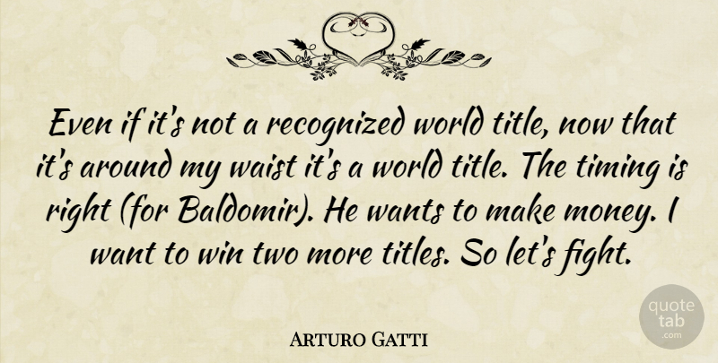 Arturo Gatti Quote About Recognized, Timing, Waist, Wants, Win: Even If Its Not A...