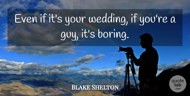 Blake Shelton Quote About Wedding: Even If Its Your Wedding...