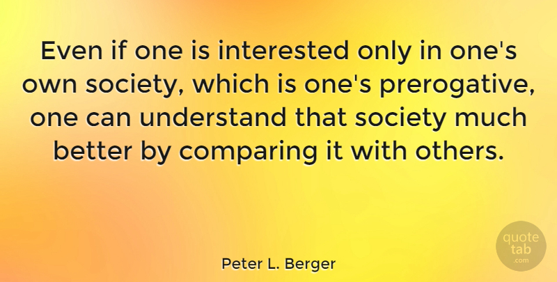 Peter L. Berger Quote About Compare, Ifs, Prerogative: Even If One Is Interested...