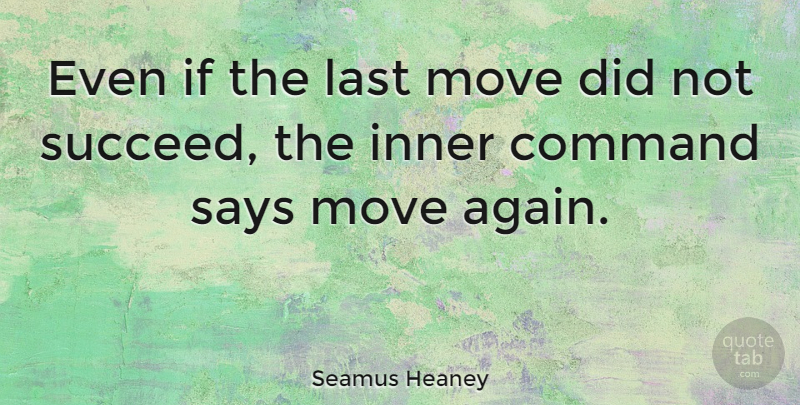 Seamus Heaney Quote About Moving, Lasts, Succeed: Even If The Last Move...