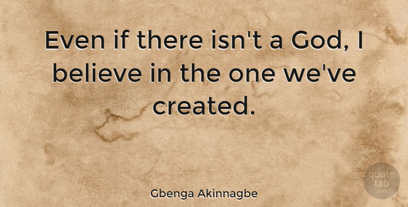 Gbenga Akinnagbe Quote About Believe, I Believe, I Believe In: Even If There Isnt A...