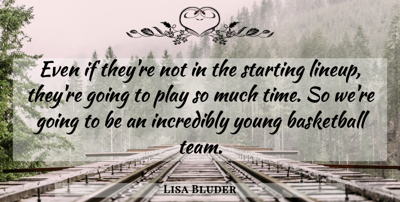 Lisa Bluder Quote About Basketball, Incredibly, Starting: Even If Theyre Not In...