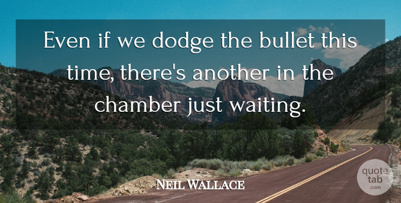 Neil Wallace Quote About Bullet, Chamber, Dodge: Even If We Dodge The...