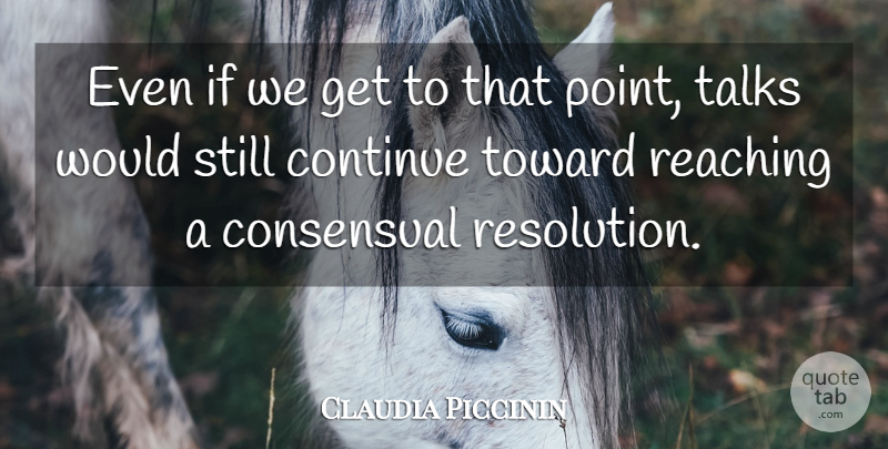 Claudia Piccinin Quote About Continue, Reaching, Talks, Toward: Even If We Get To...