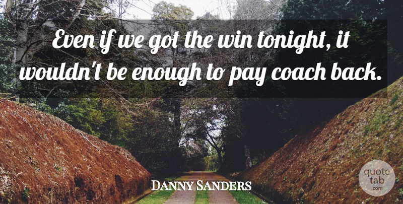 Danny Sanders Quote About Coach, Pay, Win: Even If We Got The...