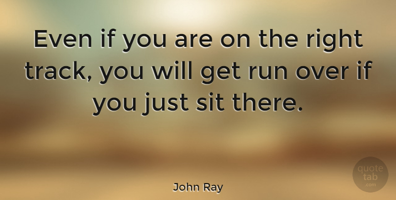 John Ray Quote About Run, Sit: Even If You Are On...
