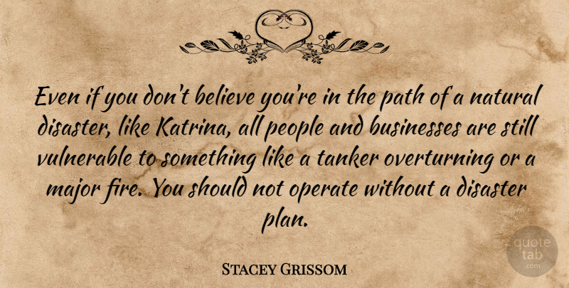 Stacey Grissom Quote About Believe, Businesses, Disaster, Major, Natural: Even If You Dont Believe...