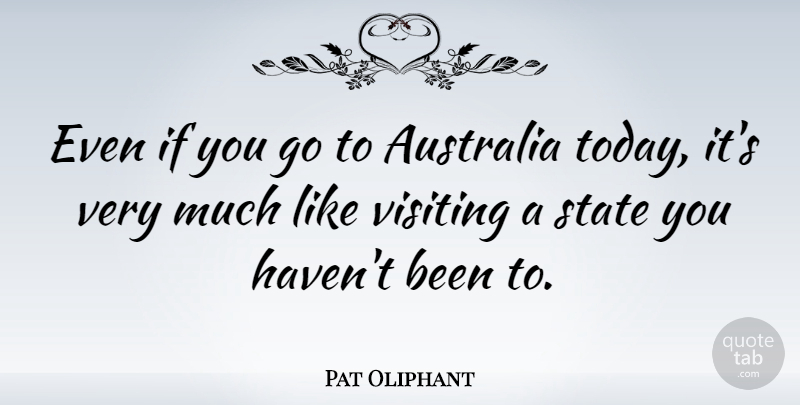 Pat Oliphant Quote About Australia, Today, Visiting: Even If You Go To...