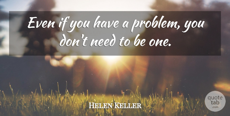 Helen Keller Quote About Inspirational, Needs, Problem: Even If You Have A...