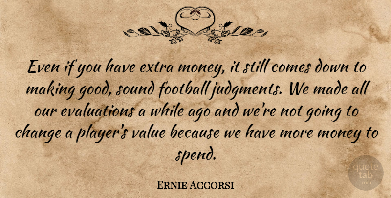 Ernie Accorsi Quote About Change, Extra, Football, Money, Sound: Even If You Have Extra...