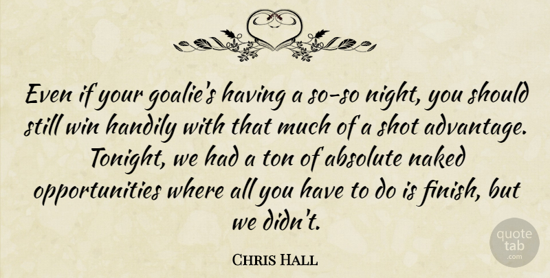 Chris Hall Quote About Absolute, Naked, Shot, Ton, Win: Even If Your Goalies Having...
