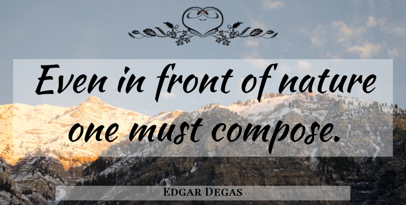 Edgar Degas Quote About Composition, Fronts: Even In Front Of Nature...