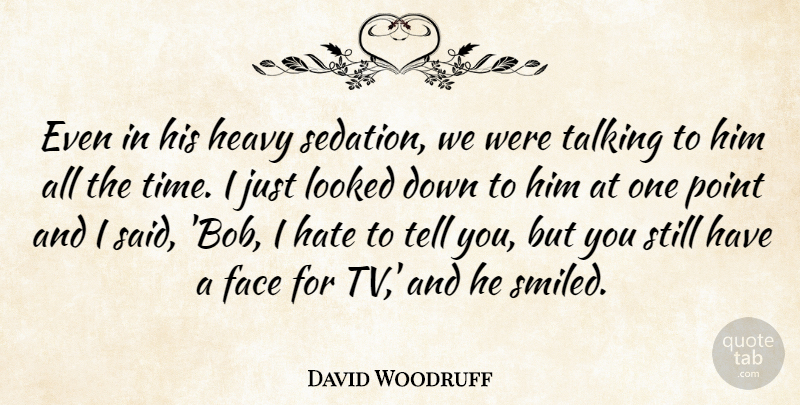 David Woodruff Quote About Face, Hate, Heavy, Looked, Point: Even In His Heavy Sedation...