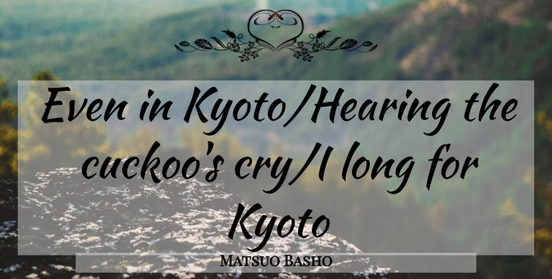 Matsuo Basho Quote About Kyoto, Long, Cuckoos: Even In Kyotohearing The Cuckoos...