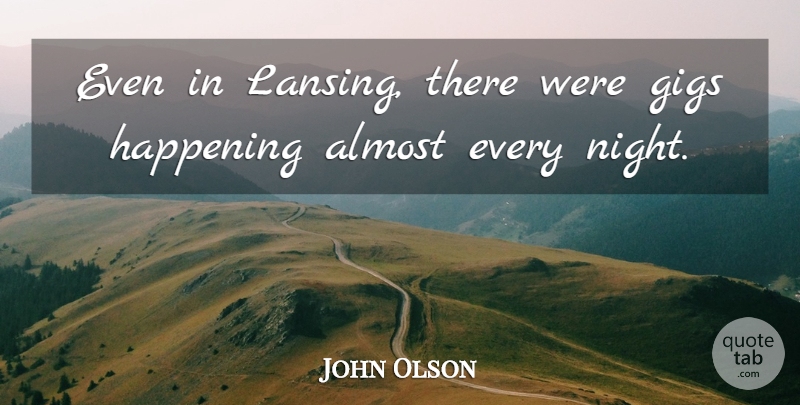 John Olson Quote About Almost, Gigs, Happening, Night: Even In Lansing There Were...