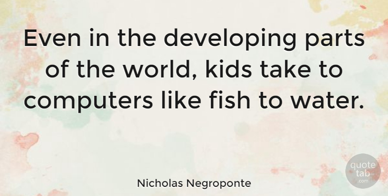 Nicholas Negroponte Quote About Kids, Water, World: Even In The Developing Parts...