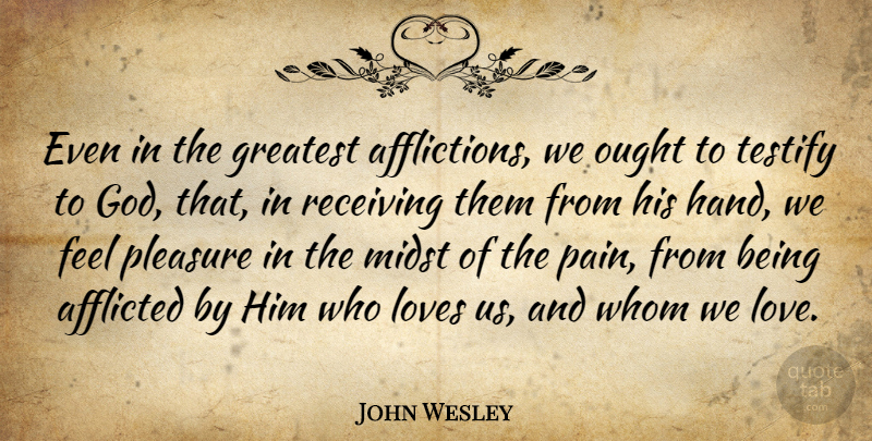 John Wesley Quote About Pain, Hands, Affliction: Even In The Greatest Afflictions...