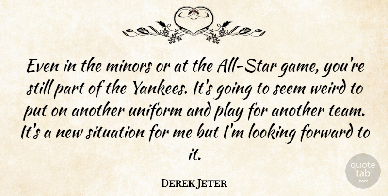 Derek Jeter Quote About Forward, Looking, Seem, Situation, Uniform: Even In The Minors Or...