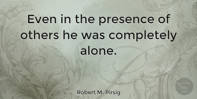 Robert M. Pirsig Quote About Loneliness: Even In The Presence Of...