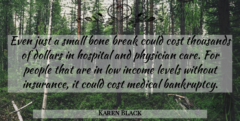 Karen Black Quote About Bone, Break, Cost, Dollars, Hospital: Even Just A Small Bone...