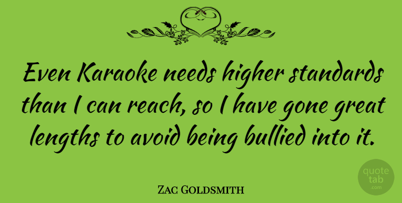 Zac Goldsmith Quote About Avoid, Bullied, Gone, Great, Higher: Even Karaoke Needs Higher Standards...