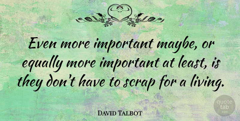 David Talbot Quote About Important, Literature, Scrap: Even More Important Maybe Or...