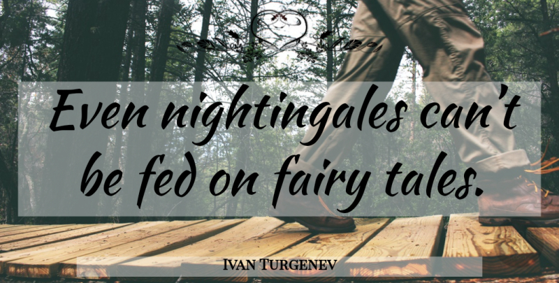 Ivan Turgenev Quote About Fairy Tale, Feds, Tales: Even Nightingales Cant Be Fed...
