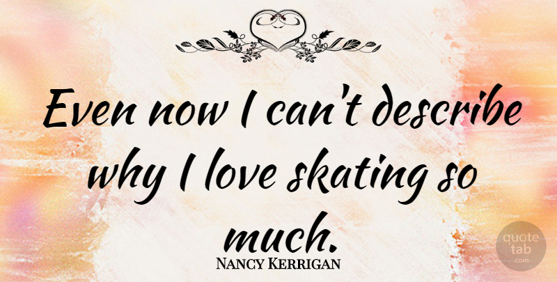 Nancy Kerrigan Quote About Skating, I Can: Even Now I Cant Describe...