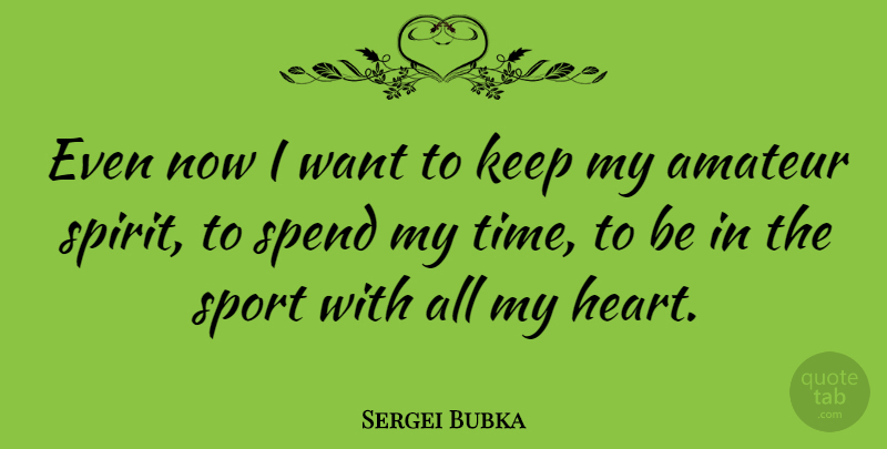Sergei Bubka Quote About Amateur, Spend: Even Now I Want To...