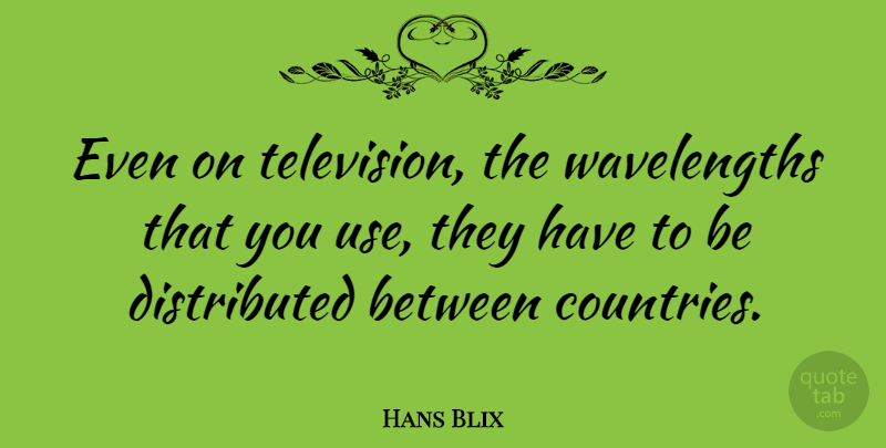 Hans Blix Quote About Country, Wavelength, Use: Even On Television The Wavelengths...