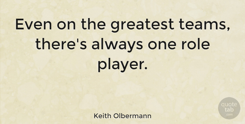 Keith Olbermann Quote About Team, Player, Roles: Even On The Greatest Teams...