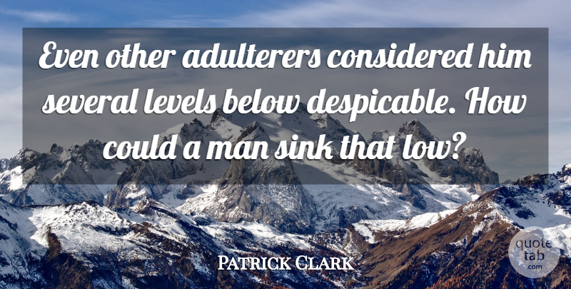 Patrick Clark Quote About Below, Considered, Levels, Man, Several: Even Other Adulterers Considered Him...