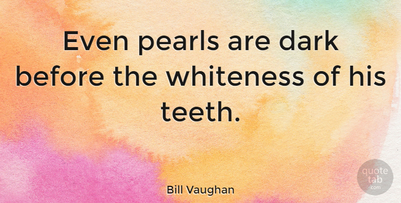 Bill Vaughan Quote About Dark, Pearls, Teeth: Even Pearls Are Dark Before...