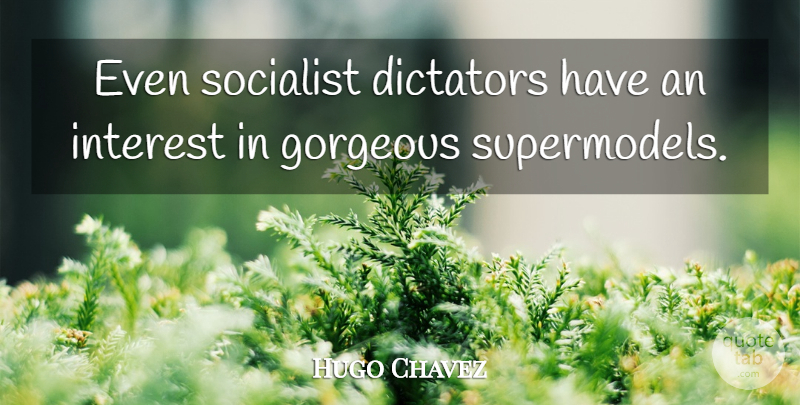 Hugo Chavez Quote About Gorgeous, Dictator, Socialist: Even Socialist Dictators Have An...