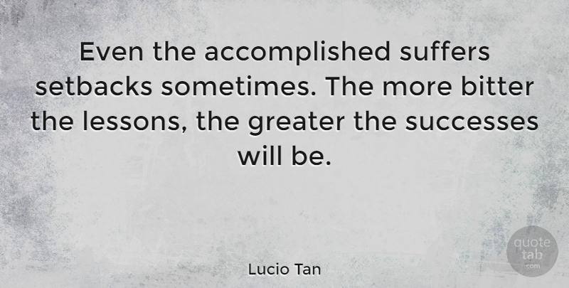 Lucio Tan Quote About Greater, Successes, Suffers: Even The Accomplished Suffers Setbacks...