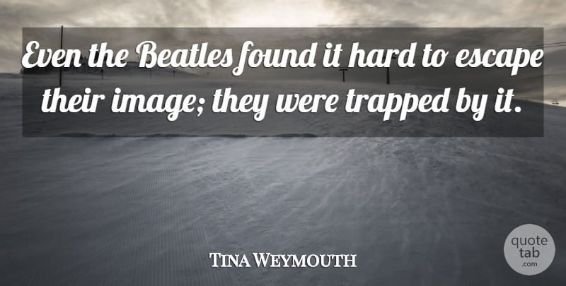 Tina Weymouth Quote About Found, Trapped, Hard: Even The Beatles Found It...